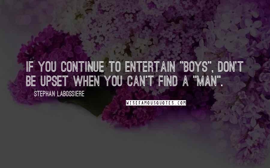 Stephan Labossiere Quotes: If you continue to entertain "boys", don't be upset when you can't find a "man".