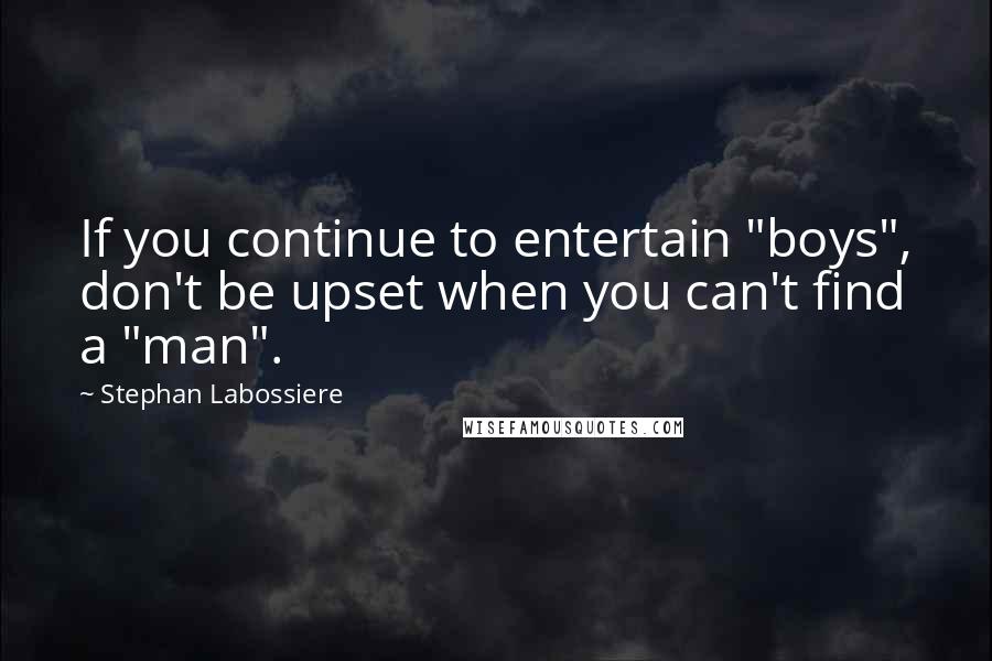 Stephan Labossiere Quotes: If you continue to entertain "boys", don't be upset when you can't find a "man".