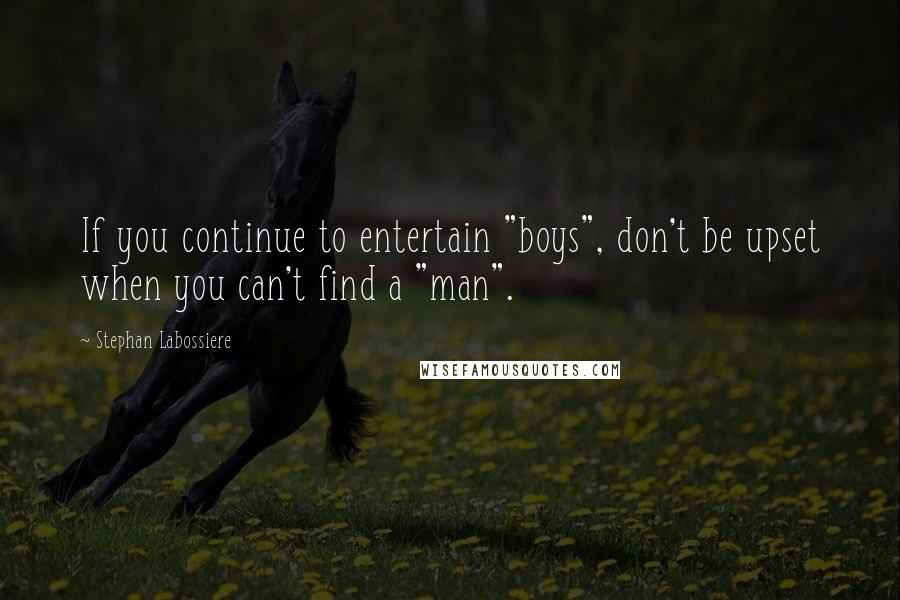 Stephan Labossiere Quotes: If you continue to entertain "boys", don't be upset when you can't find a "man".