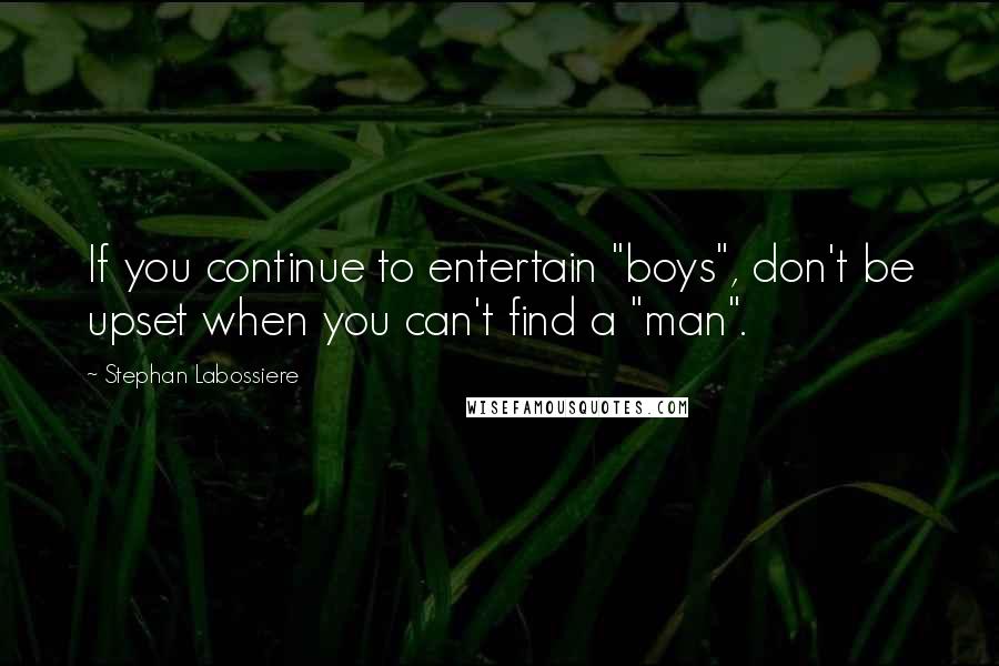 Stephan Labossiere Quotes: If you continue to entertain "boys", don't be upset when you can't find a "man".