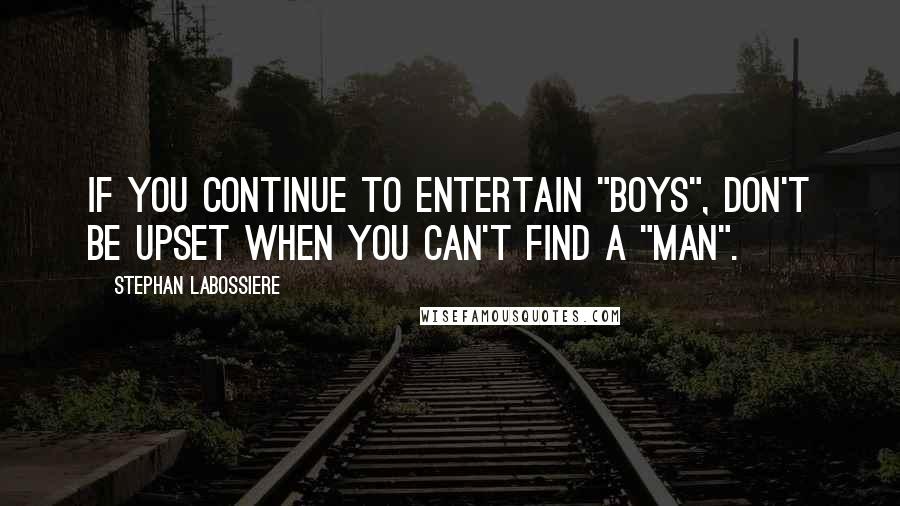 Stephan Labossiere Quotes: If you continue to entertain "boys", don't be upset when you can't find a "man".