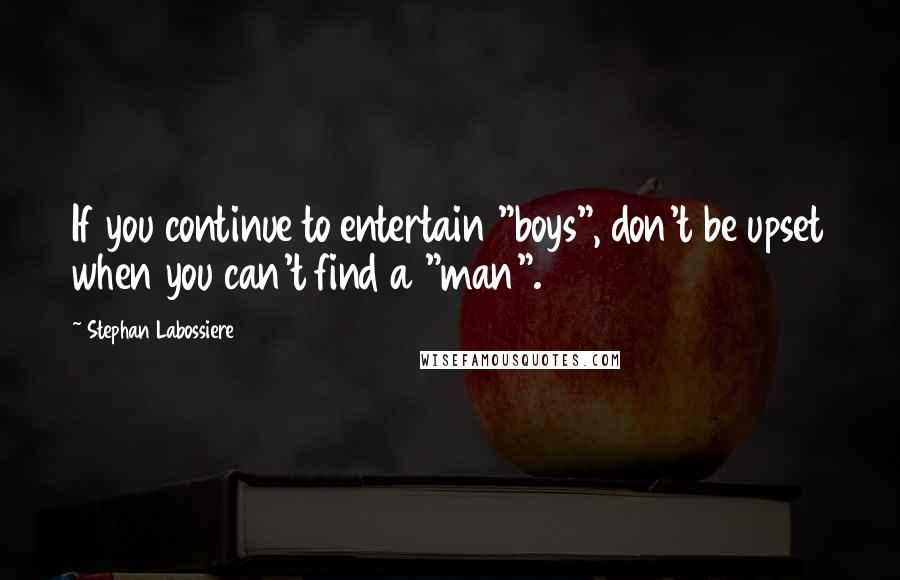 Stephan Labossiere Quotes: If you continue to entertain "boys", don't be upset when you can't find a "man".