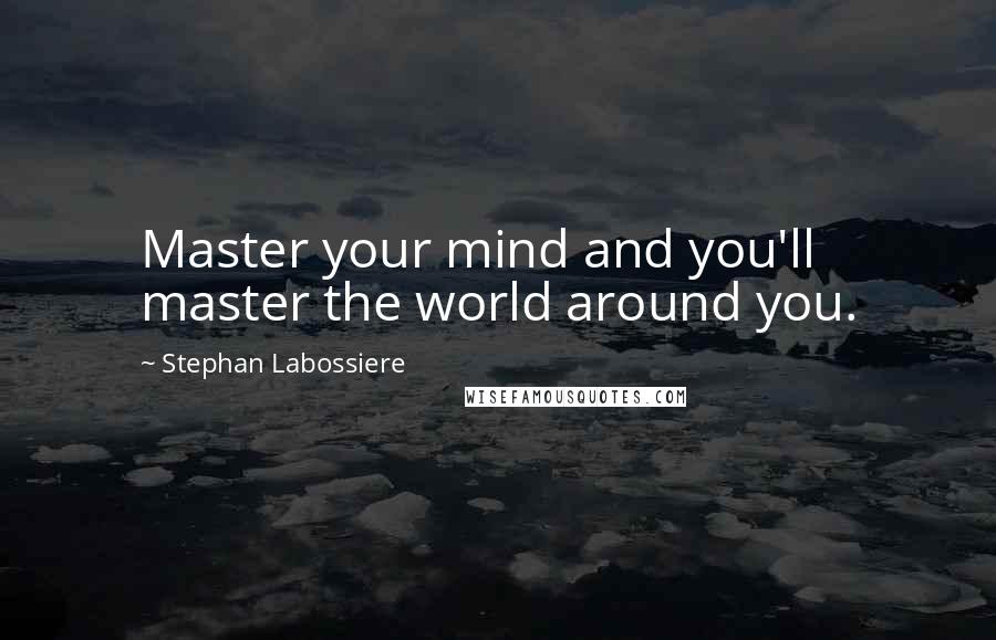 Stephan Labossiere Quotes: Master your mind and you'll master the world around you.