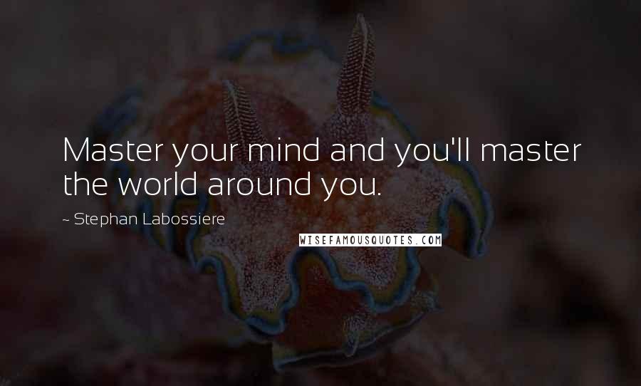 Stephan Labossiere Quotes: Master your mind and you'll master the world around you.