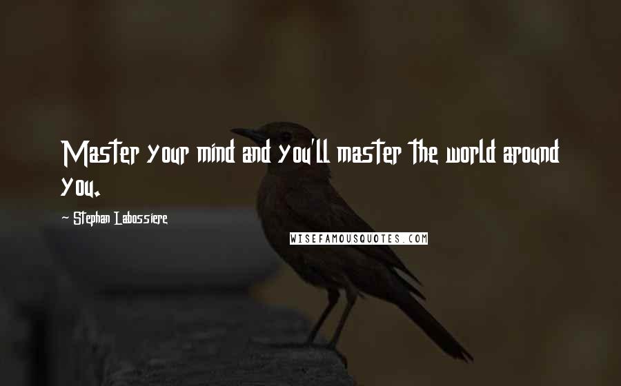 Stephan Labossiere Quotes: Master your mind and you'll master the world around you.