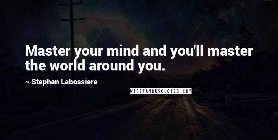 Stephan Labossiere Quotes: Master your mind and you'll master the world around you.