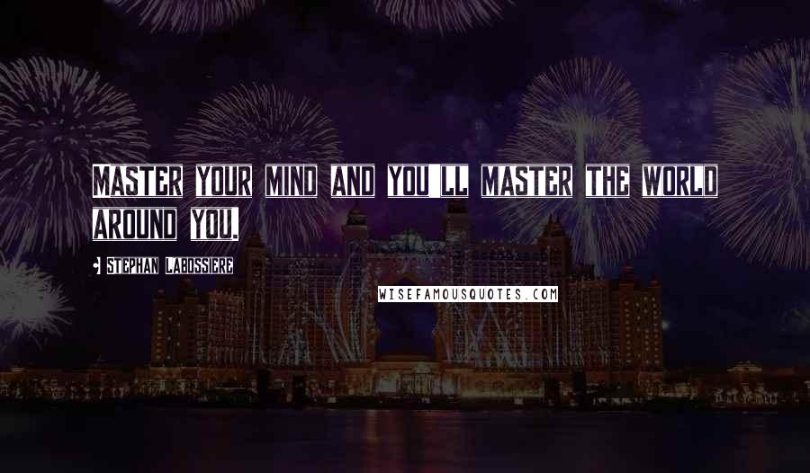 Stephan Labossiere Quotes: Master your mind and you'll master the world around you.