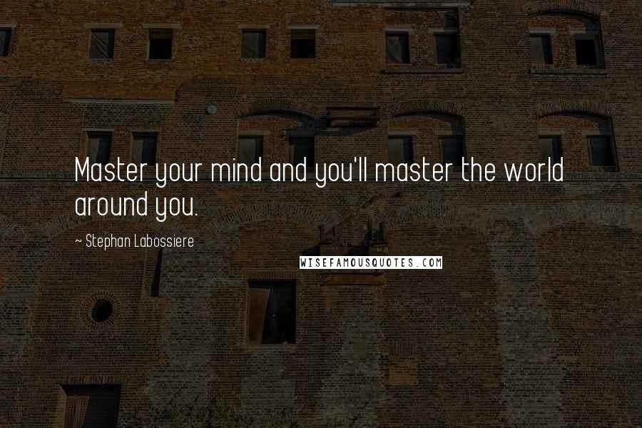 Stephan Labossiere Quotes: Master your mind and you'll master the world around you.