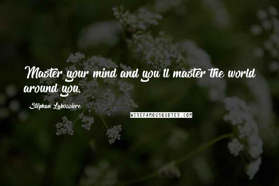 Stephan Labossiere Quotes: Master your mind and you'll master the world around you.