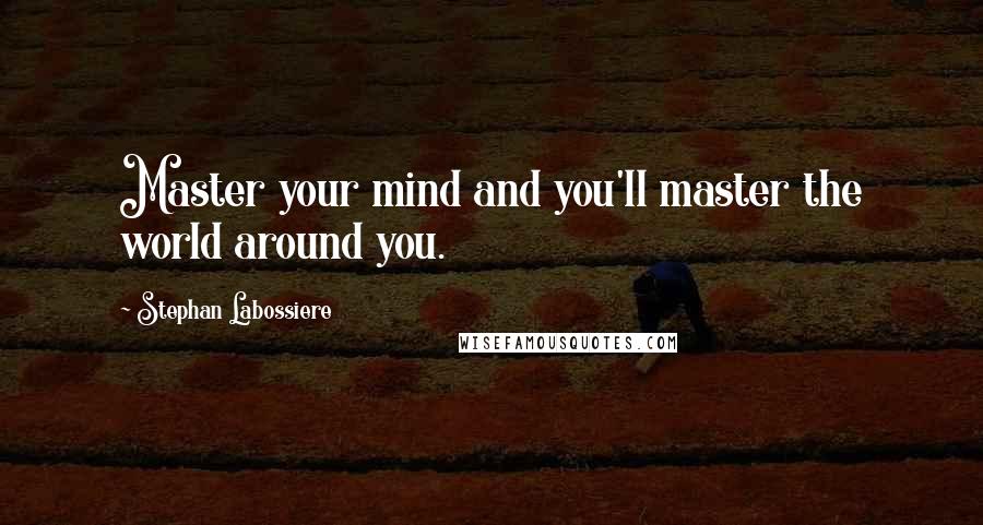 Stephan Labossiere Quotes: Master your mind and you'll master the world around you.