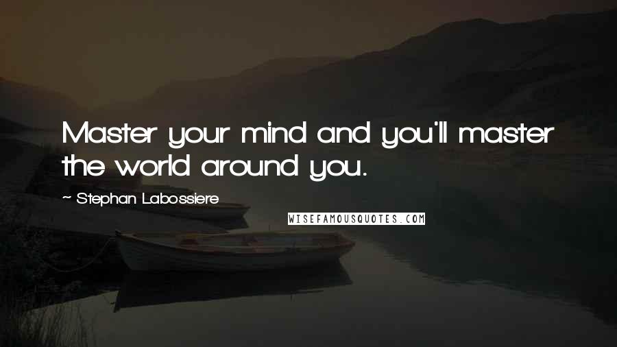 Stephan Labossiere Quotes: Master your mind and you'll master the world around you.