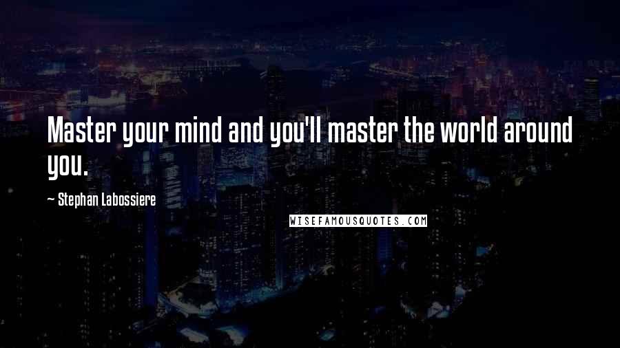 Stephan Labossiere Quotes: Master your mind and you'll master the world around you.