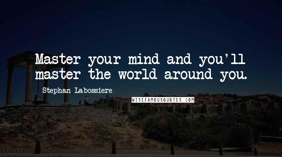 Stephan Labossiere Quotes: Master your mind and you'll master the world around you.