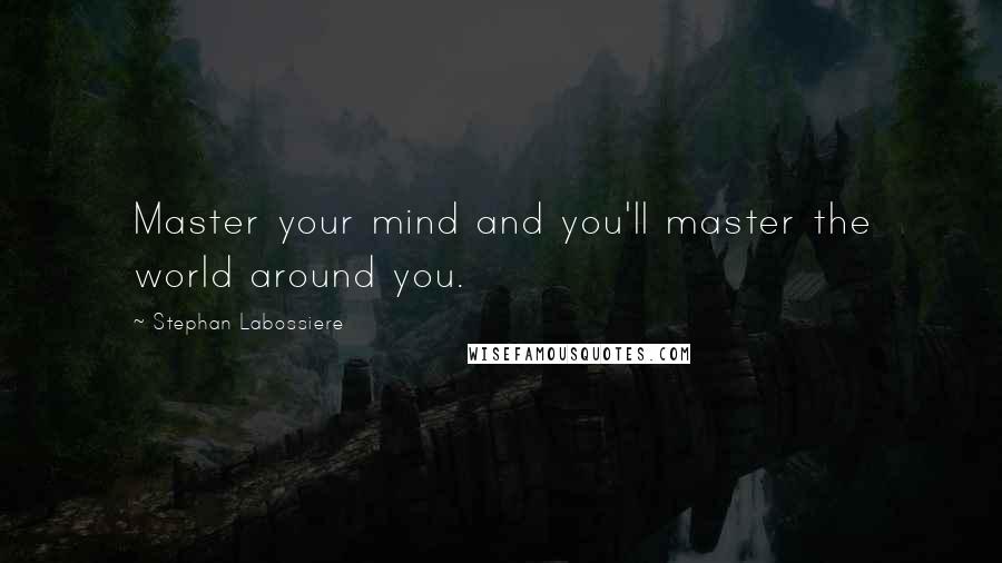 Stephan Labossiere Quotes: Master your mind and you'll master the world around you.