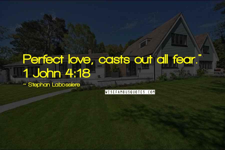 Stephan Labossiere Quotes: Perfect love, casts out all fear." 1 John 4:18