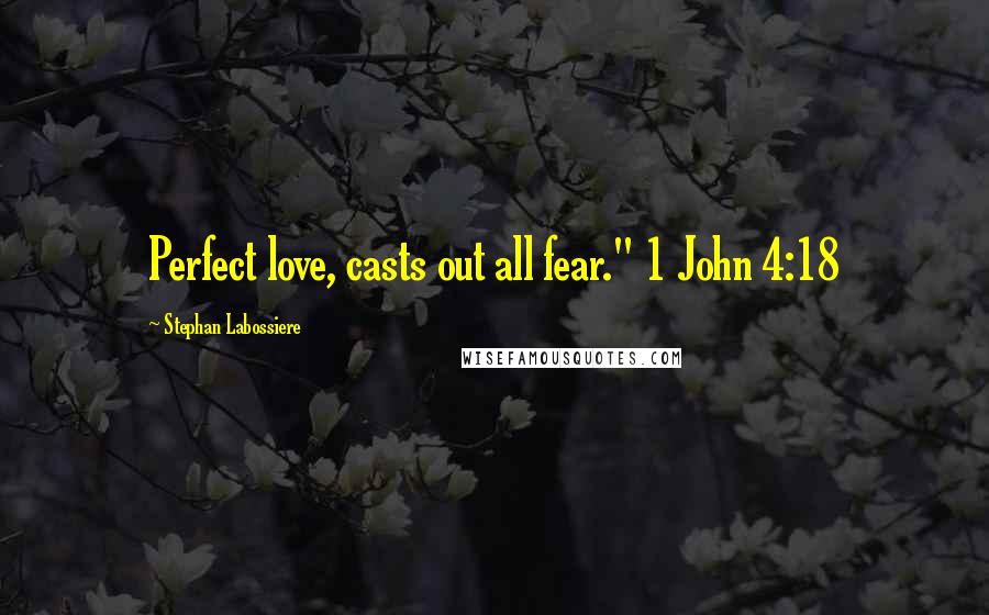 Stephan Labossiere Quotes: Perfect love, casts out all fear." 1 John 4:18