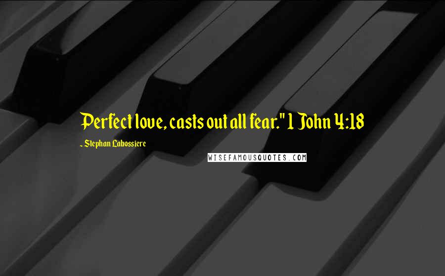 Stephan Labossiere Quotes: Perfect love, casts out all fear." 1 John 4:18