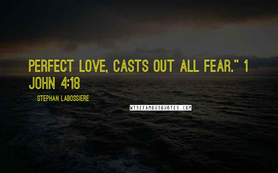 Stephan Labossiere Quotes: Perfect love, casts out all fear." 1 John 4:18