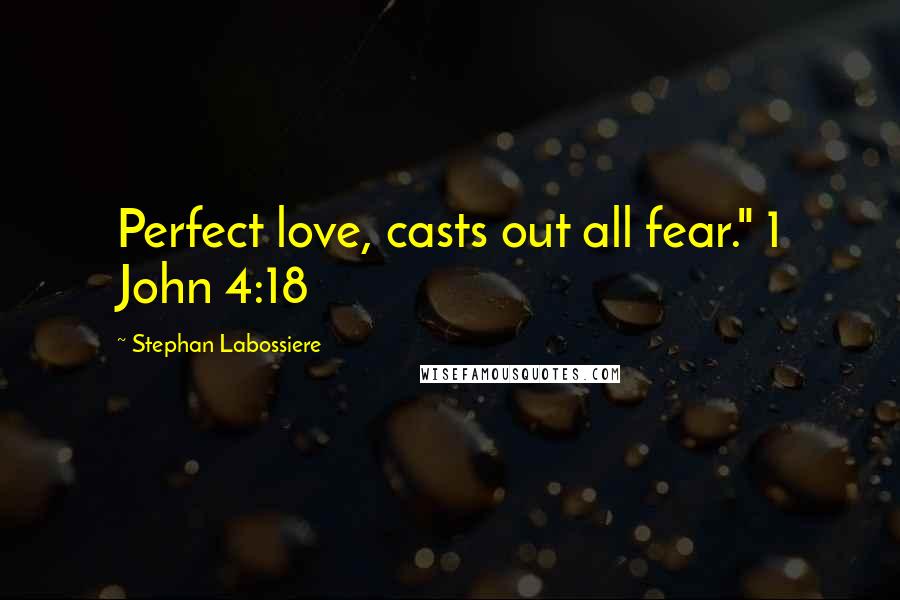 Stephan Labossiere Quotes: Perfect love, casts out all fear." 1 John 4:18