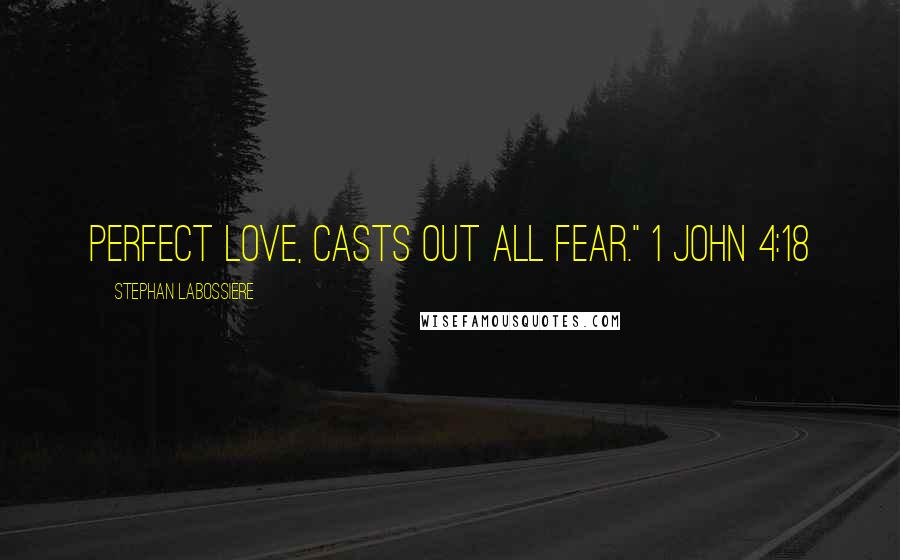 Stephan Labossiere Quotes: Perfect love, casts out all fear." 1 John 4:18