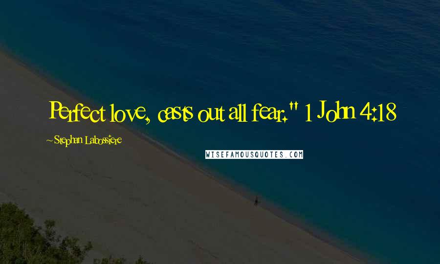 Stephan Labossiere Quotes: Perfect love, casts out all fear." 1 John 4:18