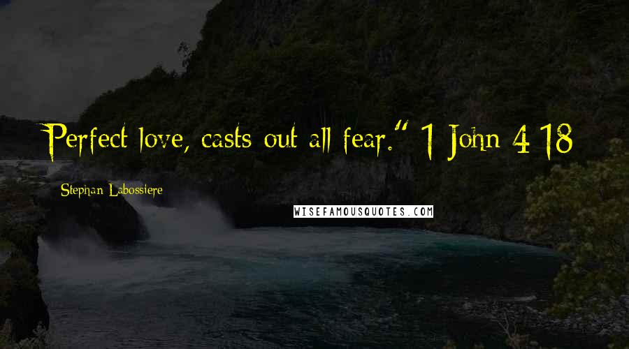 Stephan Labossiere Quotes: Perfect love, casts out all fear." 1 John 4:18