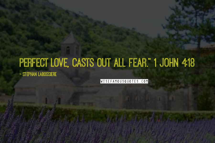 Stephan Labossiere Quotes: Perfect love, casts out all fear." 1 John 4:18