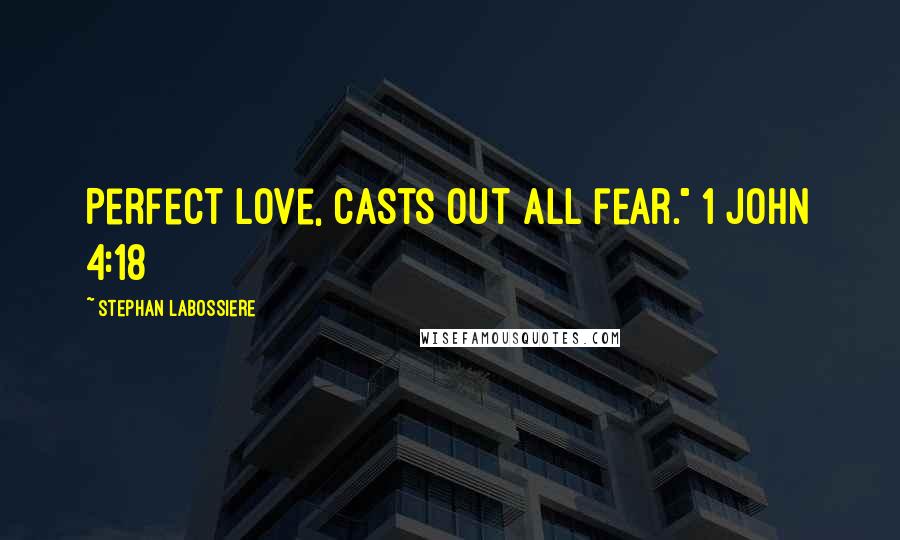 Stephan Labossiere Quotes: Perfect love, casts out all fear." 1 John 4:18