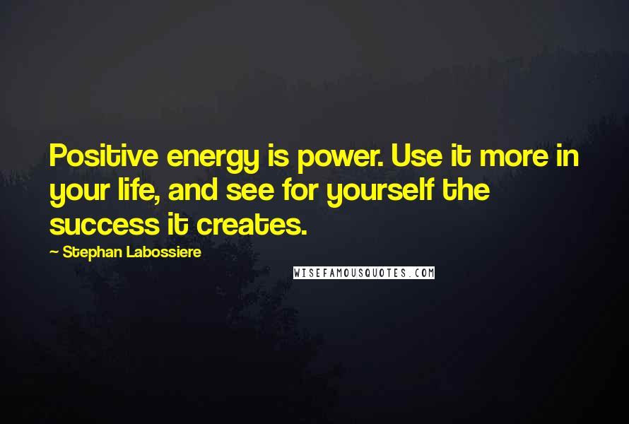 Stephan Labossiere Quotes: Positive energy is power. Use it more in your life, and see for yourself the success it creates.