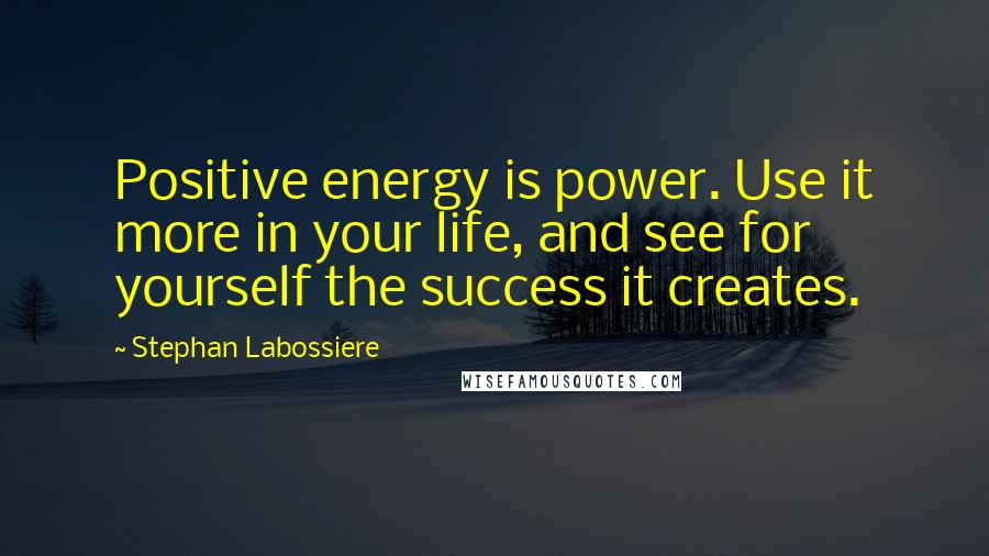 Stephan Labossiere Quotes: Positive energy is power. Use it more in your life, and see for yourself the success it creates.