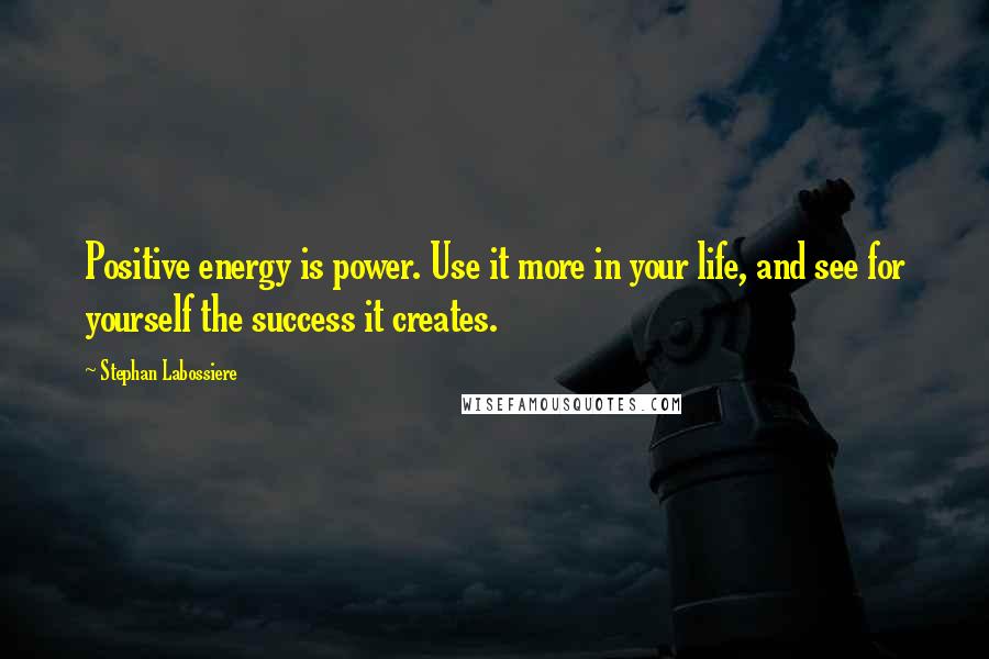 Stephan Labossiere Quotes: Positive energy is power. Use it more in your life, and see for yourself the success it creates.