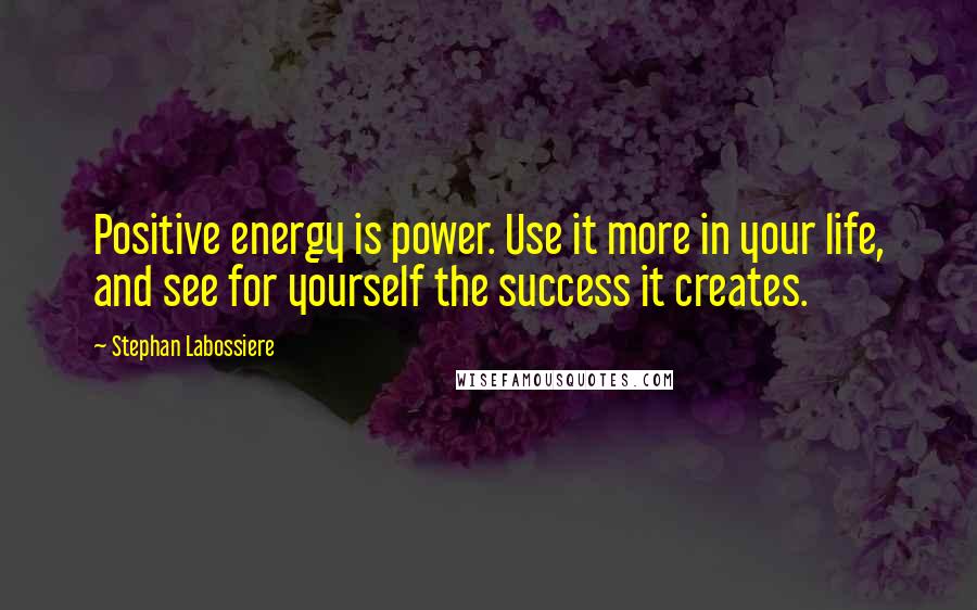 Stephan Labossiere Quotes: Positive energy is power. Use it more in your life, and see for yourself the success it creates.