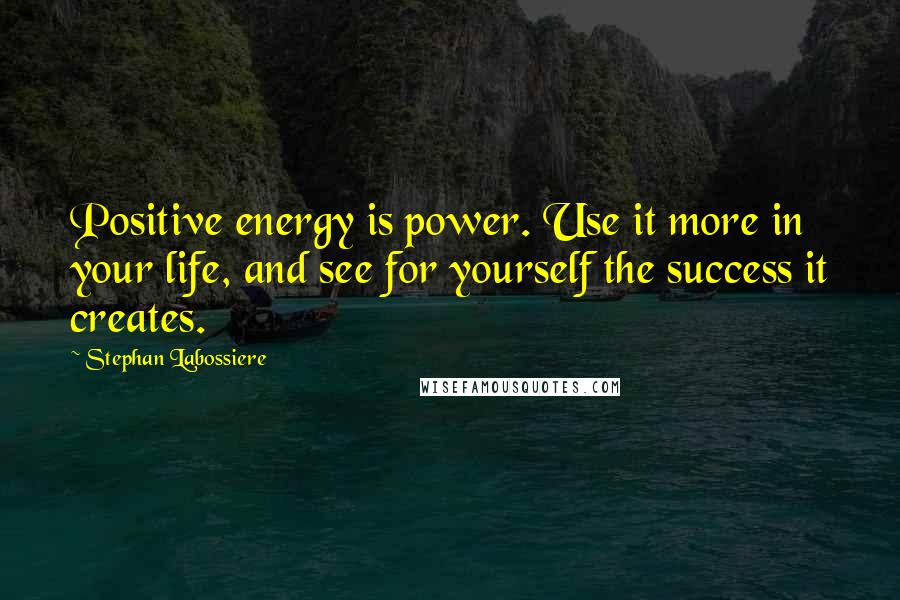 Stephan Labossiere Quotes: Positive energy is power. Use it more in your life, and see for yourself the success it creates.