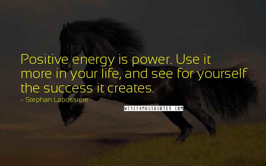 Stephan Labossiere Quotes: Positive energy is power. Use it more in your life, and see for yourself the success it creates.