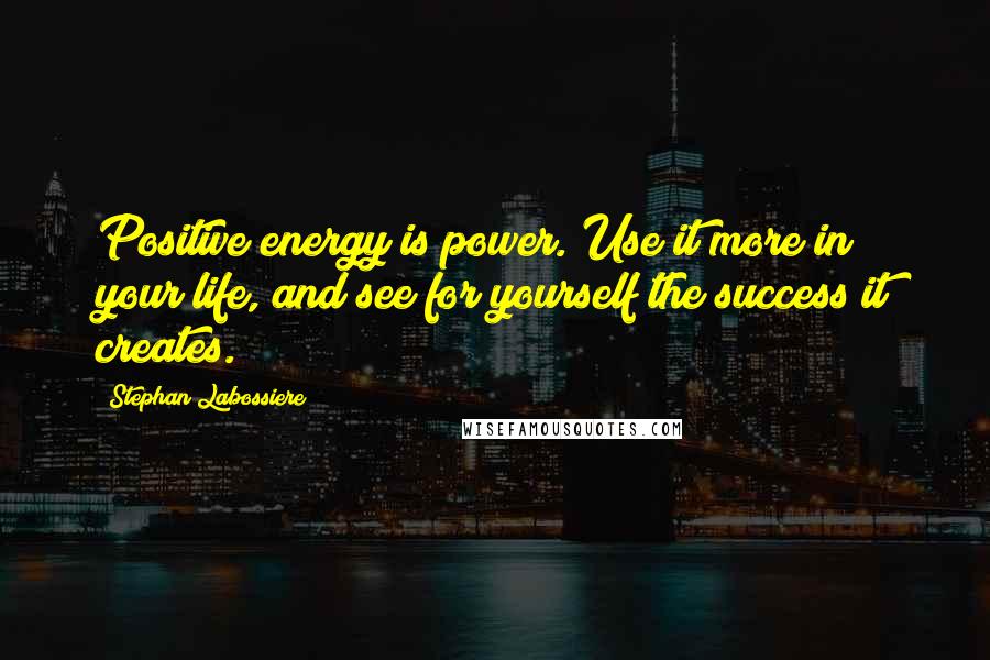 Stephan Labossiere Quotes: Positive energy is power. Use it more in your life, and see for yourself the success it creates.