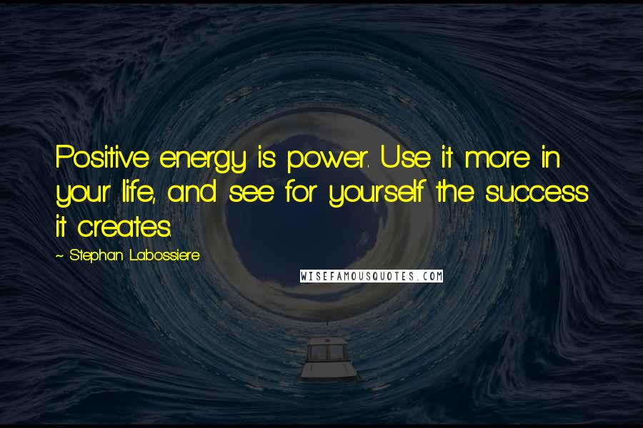 Stephan Labossiere Quotes: Positive energy is power. Use it more in your life, and see for yourself the success it creates.