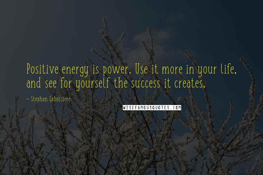 Stephan Labossiere Quotes: Positive energy is power. Use it more in your life, and see for yourself the success it creates.