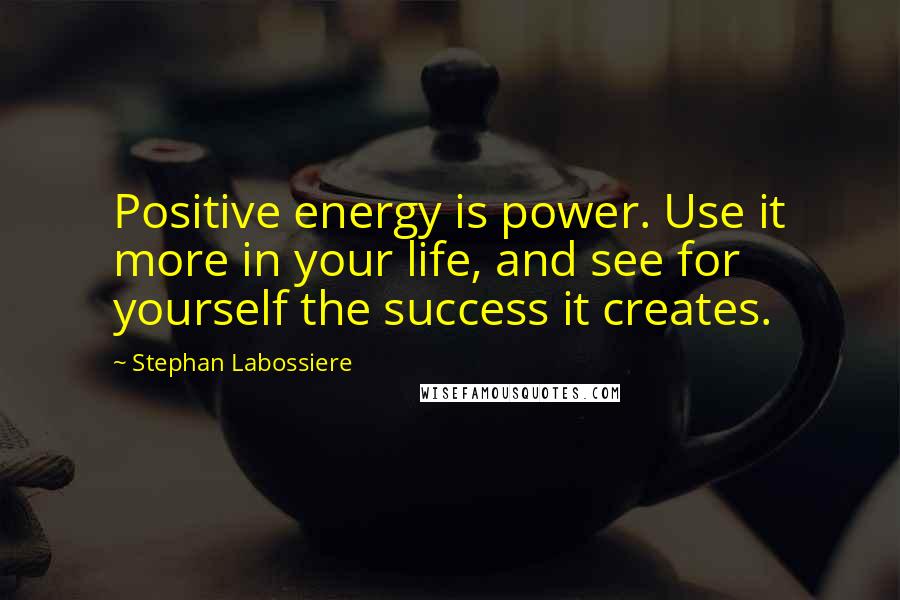 Stephan Labossiere Quotes: Positive energy is power. Use it more in your life, and see for yourself the success it creates.
