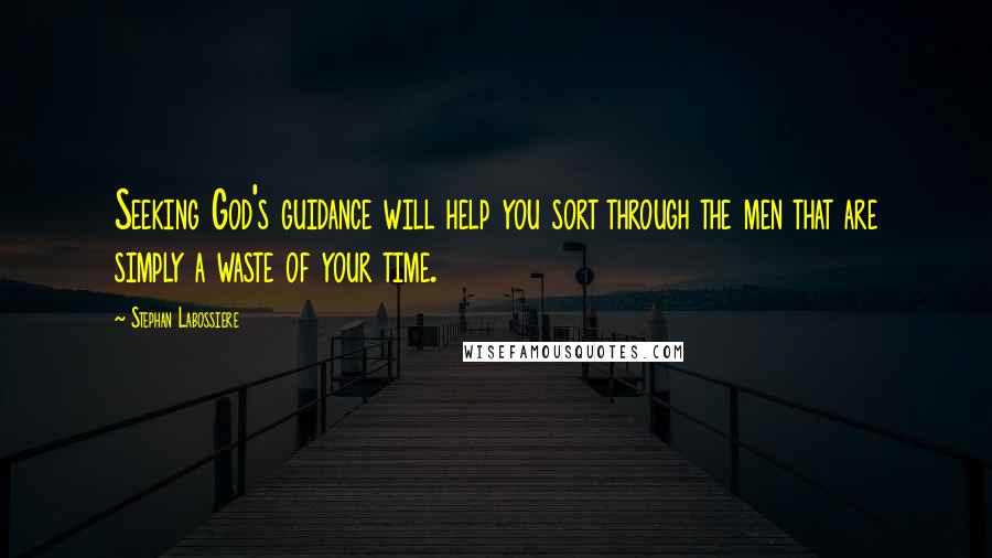 Stephan Labossiere Quotes: Seeking God's guidance will help you sort through the men that are simply a waste of your time.