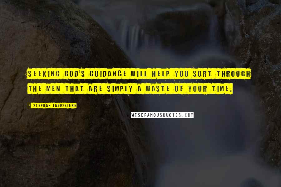 Stephan Labossiere Quotes: Seeking God's guidance will help you sort through the men that are simply a waste of your time.