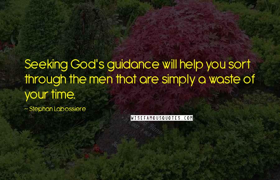 Stephan Labossiere Quotes: Seeking God's guidance will help you sort through the men that are simply a waste of your time.