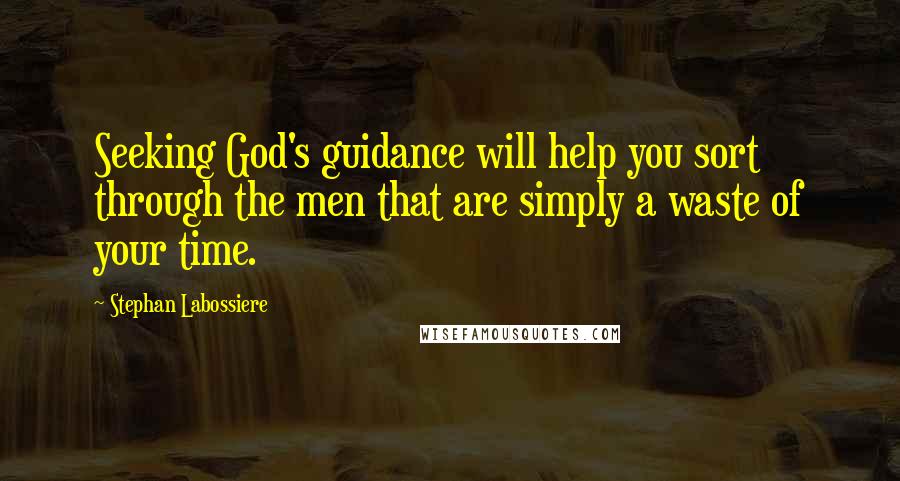 Stephan Labossiere Quotes: Seeking God's guidance will help you sort through the men that are simply a waste of your time.