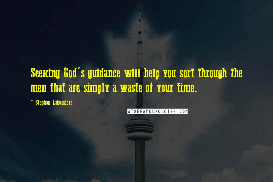 Stephan Labossiere Quotes: Seeking God's guidance will help you sort through the men that are simply a waste of your time.