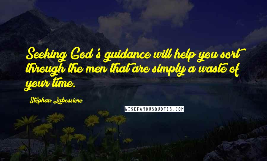 Stephan Labossiere Quotes: Seeking God's guidance will help you sort through the men that are simply a waste of your time.