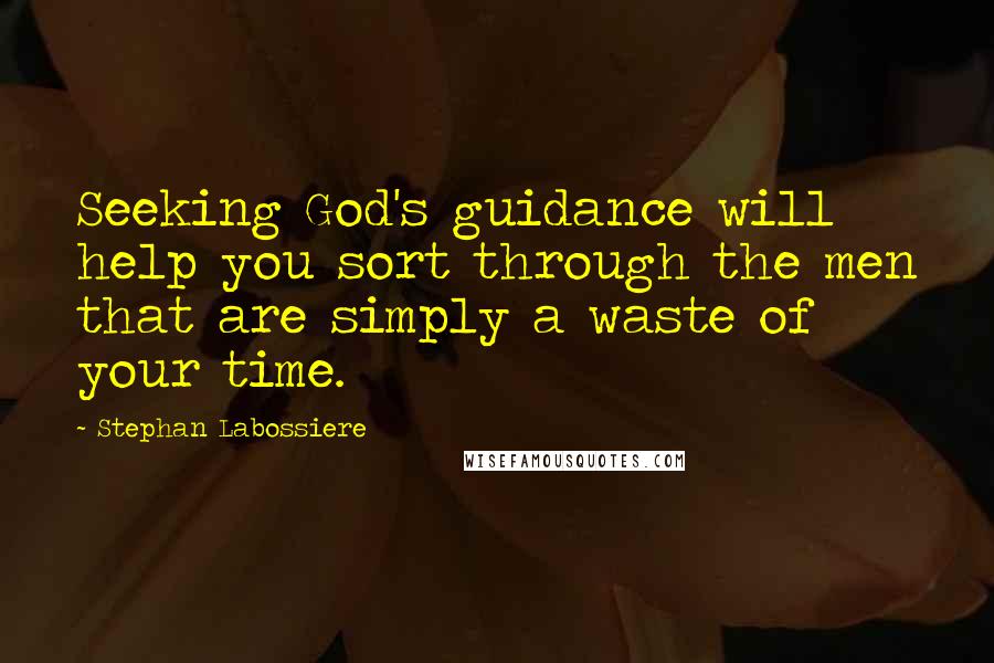 Stephan Labossiere Quotes: Seeking God's guidance will help you sort through the men that are simply a waste of your time.