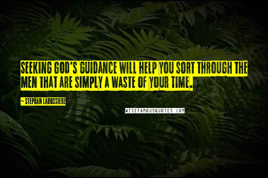 Stephan Labossiere Quotes: Seeking God's guidance will help you sort through the men that are simply a waste of your time.