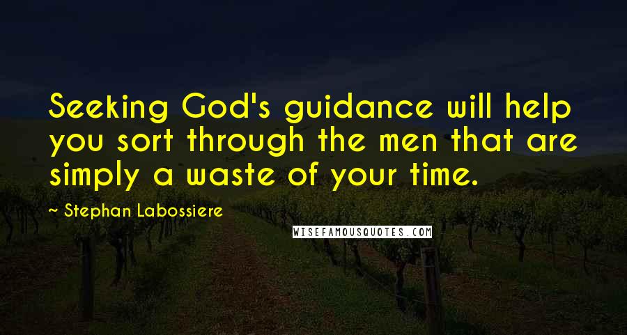 Stephan Labossiere Quotes: Seeking God's guidance will help you sort through the men that are simply a waste of your time.