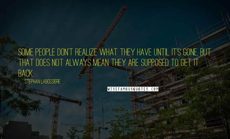 Stephan Labossiere Quotes: Some people don't realize what they have until it's gone, but that does not always mean they are supposed to get it back.