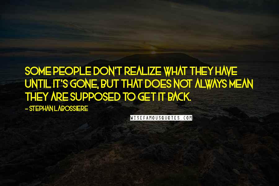 Stephan Labossiere Quotes: Some people don't realize what they have until it's gone, but that does not always mean they are supposed to get it back.