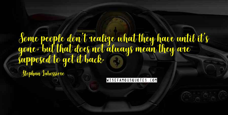 Stephan Labossiere Quotes: Some people don't realize what they have until it's gone, but that does not always mean they are supposed to get it back.